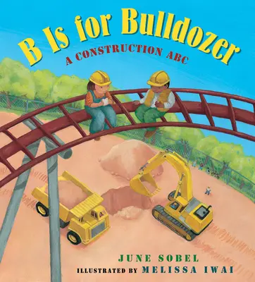 B is for Bulldozer: A Construction ABC - B Is for Bulldozer: A Construction ABC