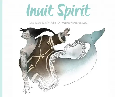 Inuitský duch: Omaľovánky umelkyne Germaine Arnaktauyok - Inuit Spirit: A Colouring Book by Artist Germaine Arnaktauyok