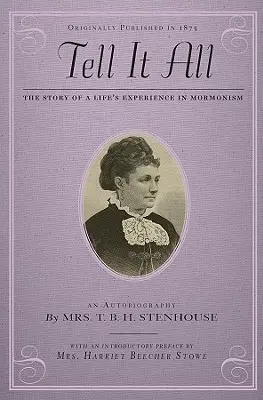 Povedz to všetko: Príbeh životnej skúsenosti v mormónstve: Autobiografia - Tell It All: The Story of a Life's Experience in Mormonism: An Autobiography