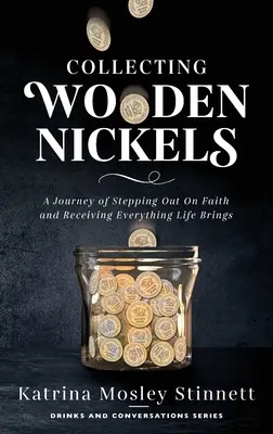 Zbieranie drevených niklov: Cesta za vierou a prijatím všetkého, čo život prináša - Collecting Wooden Nickels: A Journey of Stepping Out On Faith and Receiving Everything Life Brings