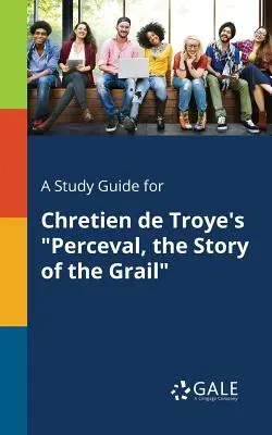 Študijná príručka k dielu Perceval, príbeh o grále od Chretiena de Troye - A Study Guide for Chretien de Troye's Perceval, the Story of the Grail
