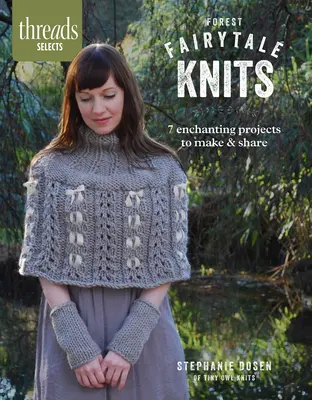 Threads Selects: Lesné rozprávkové úplety: 7 očarujúcich projektov na výrobu a zdieľanie - Threads Selects: Forest Fairytale Knits: 7 enchanting projects to make and share