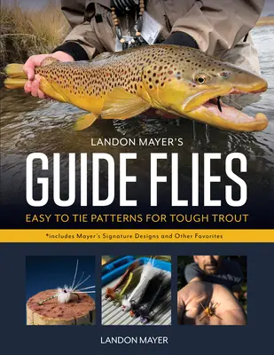 Landon Mayer's Guide Flies (Sprievodca muškami): Muchy na mušky: Jednoduché vzory pre drsné pstruhy - Landon Mayer's Guide Flies: Easy-To-Tie Patterns for Tough Trout