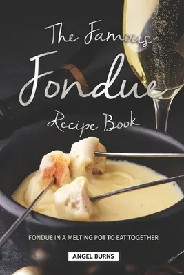 Slávna kniha receptov Fondue: Fondue v roztopenom hrnci na spoločné jedenie - The Famous Fondue Recipe Book: Fondue in A Melting Pot to Eat Together