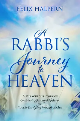 Cesta rabína do neba: Zázračný príbeh o ceste jedného muža do neba a vaša 30-dňová premena slávy - A Rabbi's Journey to Heaven: A Miraculous Story of One Man's Journey to Heaven and Your 30-Day Glory Transformation