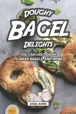 Bagelové dobroty z cesta: Z cesta môžete pripraviť bagely a ešte viac - Doughy Bagel Delights: You Can Use Dough to Make Bagels, and More