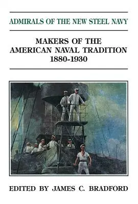 Admiráli nového oceľového námorníctva: Tvorcovia americkej námornej tradície 1880-1930 - Admirals of the New Steel Navy: Makers of the American Naval Tradition 1880-1930