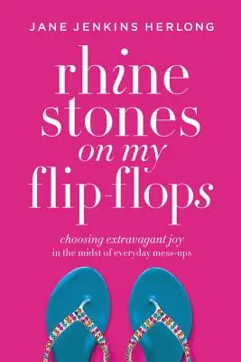 Kamienky na mojich žabkách: Žabky: voľba extravagantnej radosti uprostred každodenného neporiadku - Rhinestones on My Flip-Flops: Choosing Extravagant Joy in the Midst of Everyday Mess-Ups