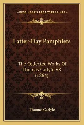 Pamflety z posledných dní: (1864) - Latter-Day Pamphlets: The Collected Works Of Thomas Carlyle V8 (1864)
