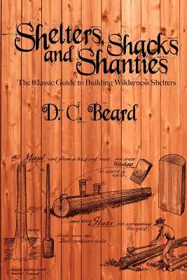 Prístrešky, chatrče a chatrče: Príručka na stavbu prístreškov v divočine - Shelters, Shacks, and Shanties: A Guide to Building Shelters in the Wilderness