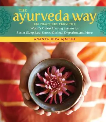 Ajurvédska cesta: 108 praktík z najstaršieho liečebného systému na svete pre lepší spánok, menej stresu, optimálne trávenie a mnoho ďalšieho - The Ayurveda Way: 108 Practices from the World's Oldest Healing System for Better Sleep, Less Stress, Optimal Digestion, and More
