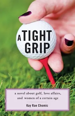 Pevný stisk: A Novel about Golf, Love Affairs, and Women of the Certain Age (Román o golfe, milostných aférach a ženách v určitom veku) - A Tight Grip: A Novel about Golf, Love Affairs, and Women of a Certain Age