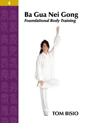 Ba Gua Nei Gong 4. zväzok: Základný tréning tela - Ba Gua Nei Gong Volume 4: Foundational Body Training