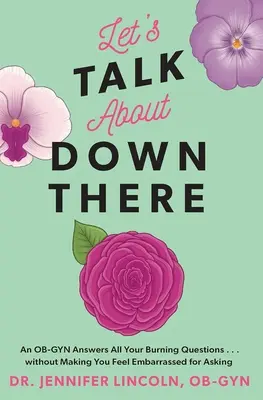 Porozprávajme sa o tam dole: Bez toho, aby ste sa cítili trápne, že sa pýtate - Let's Talk about Down There: An Ob-GYN Answers All Your Burning Questions...Without Making You Feel Embarrassed for Asking