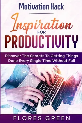 Motivačný hack: Inšpirácia pre produktivitu - Objavte tajomstvo, ako urobiť veci vždy a bez zlyhania - Motivation Hack: Inspiration For Productivity - Discover The Secrets To Getting Things Done Ever Single Time Without Fail