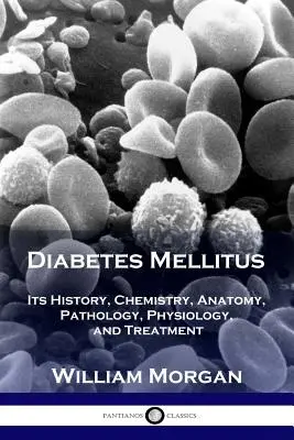 Diabetes mellitus: Jeho história, chémia, anatómia, patológia, fyziológia a liečba - Diabetes Mellitus: Its History, Chemistry, Anatomy, Pathology, Physiology, and Treatment