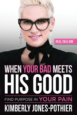 Keď sa tvoje zlo stretne s jeho dobrom: Nájdite zmysel vo svojej bolesti ((kimberly Jones-Pothier) Real Talk Kim) - When Your Bad Meets His Good: Find Purpose in Your Pain ((kimberly Jones-Pothier) Real Talk Kim)