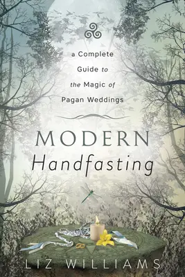 Moderný Handfasting: Kompletný sprievodca mágiou pohanských svadieb - Modern Handfasting: A Complete Guide to the Magic of Pagan Weddings