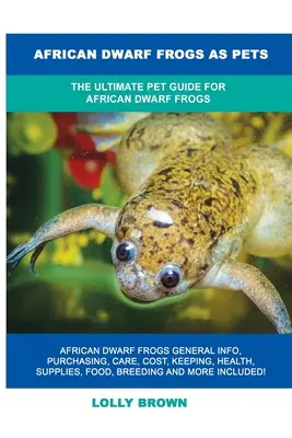 Africké trpasličie žaby ako domáce zvieratá: Kompletný sprievodca pre africké trpasličie žaby - African Dwarf Frogs as Pets: The Ultimate Pet Guide for African Dwarf Frogs