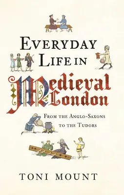 Každodenný život v stredovekom Londýne: Od Anglosasov po Tudorovcov - Everyday Life in Medieval London: From the Anglo-Saxons to the Tudors