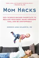 Mama Hacks: 100+ vedecky podložených skratiek, ktoré vám pomôžu získať späť svoje telo, vychovať úžasné deti a byť nezastaviteľná - Mom Hacks: 100+ Science-Backed Shortcuts to Reclaim Your Body, Raise Awesome Kids, and Be Unstoppable