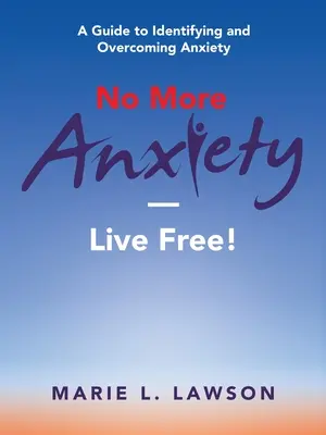 Už žiadna úzkosť - žite slobodne!: Príručka na rozpoznanie a prekonanie úzkosti - No More Anxiety-Live Free!: A Guide to Identifying and Overcoming Anxiety