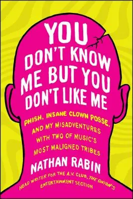 You Don't Know Me But You Don't Like Me: Phish, Insane Clown Posse, and My Misadventures with Two of the Music's Most Maligned Tribes (Nepoznáte ma, ale nemáte ma radi: Phish, Insane Clown Posse a moje dobrodružstvá s dvomi z najviac znevažovaných hudobných kmeňov) - You Don't Know Me But You Don't Like Me: Phish, Insane Clown Posse, and My Misadventures with Two of Music's Most Maligned Tribes