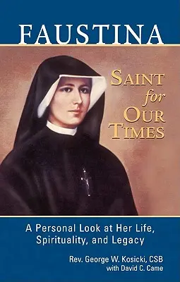 Faustína, svätá pre našu dobu: Faustína: osobný pohľad na jej život, spiritualitu a odkaz - Faustina, a Saint for Our Times: A Personal Look at Her Life, Spirituality, and Legacy