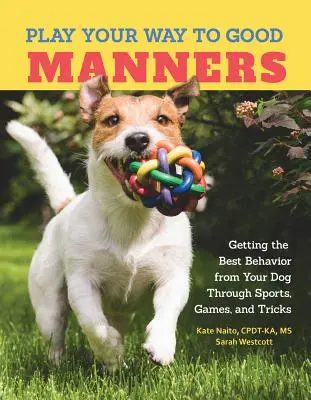 Hrajte si na dobrú výchovu - ako získať od svojho psa to najlepšie správanie prostredníctvom športov, hier a trikov - Play Your Way to Good Manners - Getting the Best Behavior from Your Dog Through Sports, Games, and Tricks