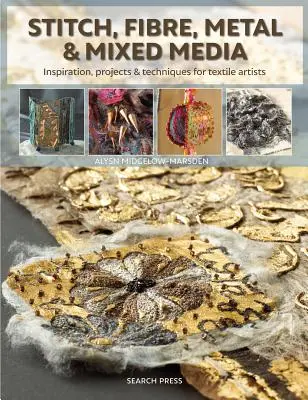 Stehy, vlákna, kovy a zmiešané médiá: Inšpirácie, projekty a techniky pre textilných umelcov - Stitch, Fibre, Metal & Mixed Media: Inspiration, Projects & Techniques for Textile Artists
