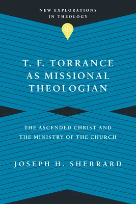 T. F. Torrance ako misijný teológ: T. Torrance: misijný teológ: Nanebovstúpený Kristus a služba Cirkvi - T. F. Torrance as Missional Theologian: The Ascended Christ and the Ministry of the Church