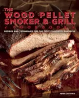 The Wood Pellet Smoker and Grill Cookbook (Kuchárska kniha o údení a grilovaní na drevených peletách): Knižka na grilovanie a pečenie: recepty a techniky na najchutnejšie a najlahodnejšie grilovanie - The Wood Pellet Smoker and Grill Cookbook: Recipes and Techniques for the Most Flavorful and Delicious Barbecue
