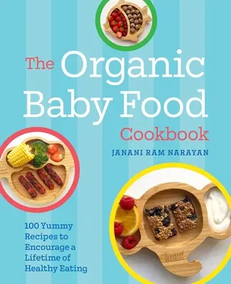 Kuchárska kniha o organickej detskej výžive: 100 chutných receptov na podporu zdravého stravovania po celý život - The Organic Baby Food Cookbook: 100 Yummy Recipes to Encourage a Lifetime of Healthy Eating
