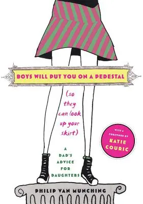 Chlapci ťa postavia na piedestál (aby sa ti mohli pozerať pod sukňu): Rady otca pre dcéry - Boys Will Put You on a Pedestal (So They Can Look Up Your Skirt): A Dad's Advice for Daughters