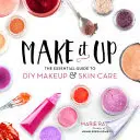 Make It Up: Základný sprievodca DIY make-upom a starostlivosťou o pleť - Make It Up: The Essential Guide to DIY Makeup and Skin Care