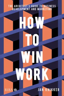 Ako vyhrať prácu: Príručka architekta pre rozvoj podnikania a marketing - How to Win Work: The Architect's Guide to Business Development and Marketing
