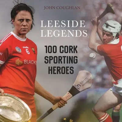 Leeside Legends: 100 športových hrdinov z Corku - Leeside Legends: 100 Cork Sporting Heroes
