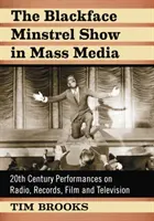 Blackface Minstrel Show v masmédiách: v rozhlase, na gramofónových platniach, vo filme a v televízii: predstavenia 20. storočia - The Blackface Minstrel Show in Mass Media: 20th Century Performances on Radio, Records, Film and Television