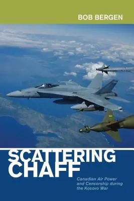 Rozptyľovanie pliev: Kanadské letectvo a cenzúra počas vojny v Kosove - Scattering Chaff: Canadian Air Power and Censorship During the Kosovo War