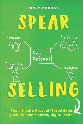 Predaj oštepov: Predaj na základe účtu pre moderného profesionála v oblasti digitálneho predaja - Spear Selling: The Ultimate Account-Based Sales Guide for the Modern Digital Sales Professional