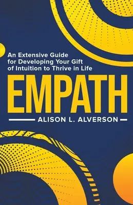 Empatia: Rozsiahly sprievodca pre rozvoj vášho daru intuície, aby ste v živote prosperovali - Empath: An Extensive Guide for Developing Your Gift of Intuition to Thrive in Life