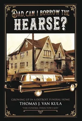 Otec, môžem si požičať pohrebný voz? Ako som vyrastal v detroitskom pohrebníctve - Dad, Can I Borrow the Hearse?: Growing Up in a Detroit Funeral Home