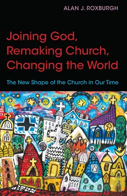 Pripojiť sa k Bohu, pretvoriť cirkev, zmeniť svet: Nová podoba Cirkvi v našej dobe - Joining God, Remaking Church, Changing the World: The New Shape of the Church in Our Time