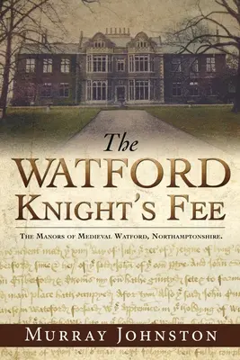 Honorár Watfordského rytiera: Stredoveké panstvo Watford, Northamptonshire. - The Watford Knight's Fee: The Medieval Manors of Watford, Northamptonshire.