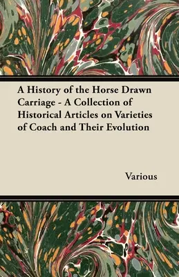 Dejiny konského povozu - zbierka historických článkov o druhoch kočiarov a ich vývoji - A History of the Horse Drawn Carriage - A Collection of Historical Articles on Varieties of Coach and Their Evolution