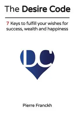 Kód túžby: Kľúč k úspechu, bohatstvu a šťastiu: 7 kľúčov k splneniu vašich želaní - The Desire Code: 7 Keys to fulfill your wishes for success, wealth and happiness
