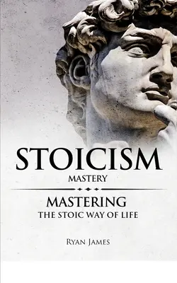 Stoicizmus: Majstrovstvo - zvládnutie stoickej cesty života (séria o stoicizme) (2. diel) - Stoicism: Mastery - Mastering The Stoic Way of Life (Stoicism Series) (Volume 2)