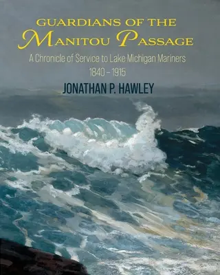 Strážcovia priechodu Manitou: Kroniky služby námorníkom na Michiganskom jazere, 1840-1915 - Guardians of the Manitou Passage: A Chronicle of Service to Lake Michigan Mariners, 1840-1915