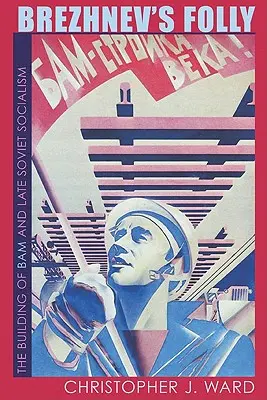 Brežnevova hlúposť: Budovanie BAM a neskorý sovietsky socializmus - Brezhnev's Folly: The Building of BAM and Late Soviet Socialism