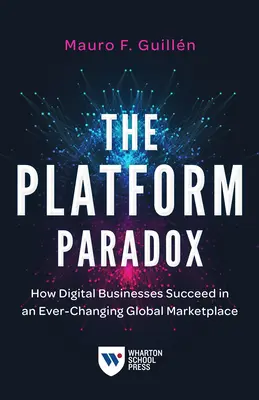 Paradox platformy: Ako digitálne podniky uspejú na neustále sa meniacom globálnom trhu - The Platform Paradox: How Digital Businesses Succeed in an Ever-Changing Global Marketplace